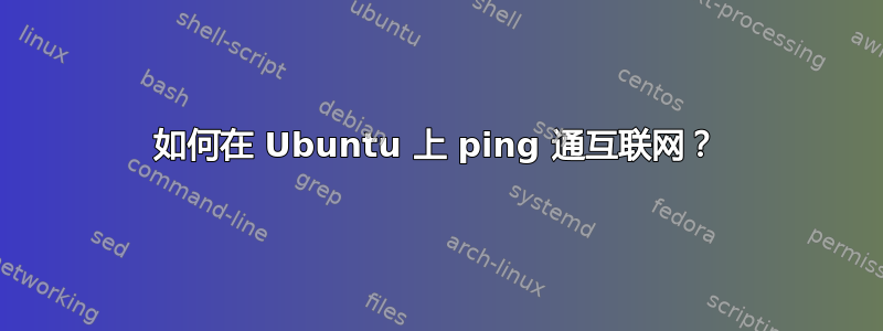 如何在 Ubuntu 上 ping 通互联网？