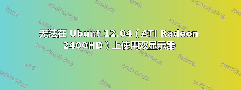 无法在 Ubunt 12.04（ATI Radeon 2400HD）上使用双显示器