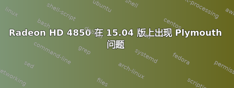 Radeon HD 4850 在 15.04 版上出现 Plymouth 问题