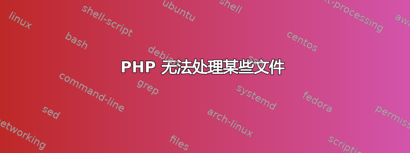 PHP 无法处理某些文件