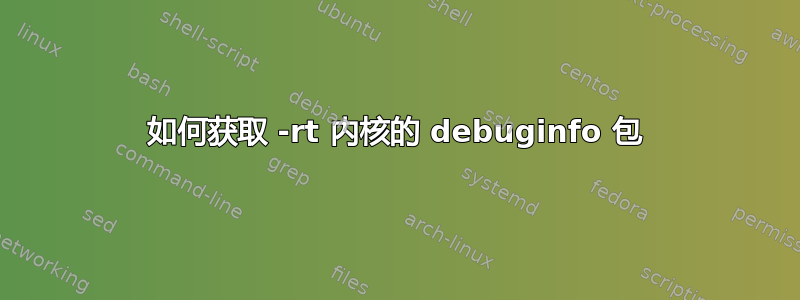 如何获取 -rt 内核的 debuginfo 包