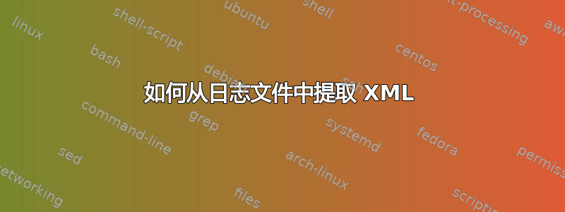 如何从日志文件中提取 XML