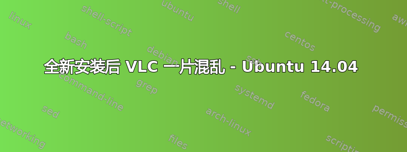 全新安装后 VLC 一片混乱 - Ubuntu 14.04