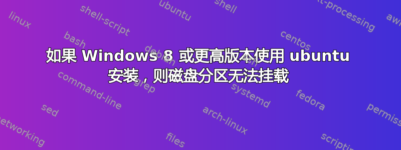 如果 Windows 8 或更高版本使用 ubuntu 安装，则磁盘分区无法挂载