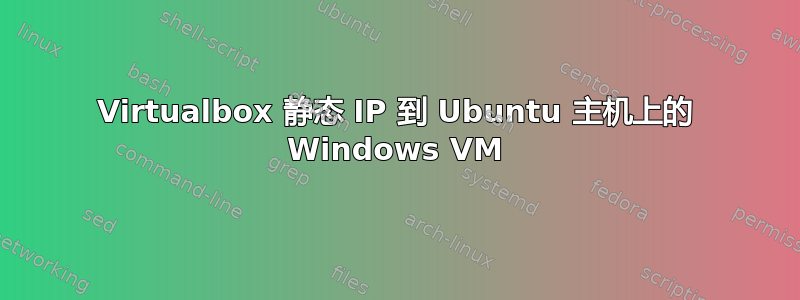 Virtualbox 静态 IP 到 Ubuntu 主机上的 Windows VM