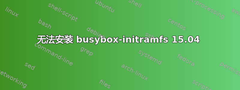 无法安装 busybox-initramfs 15.04