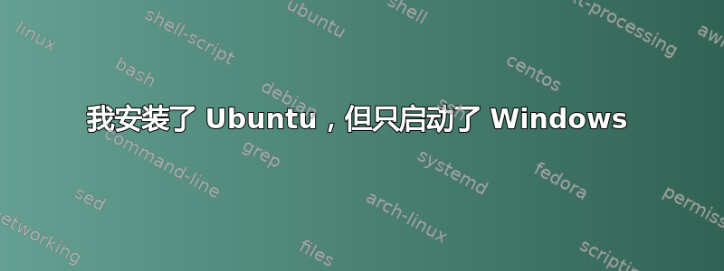 我安装了 Ubuntu，但只启动了 Windows