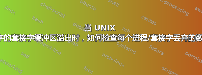 当 UNIX 域套接字的套接字缓冲区溢出时，如何检查每个进程/套接字丢弃的数据包？