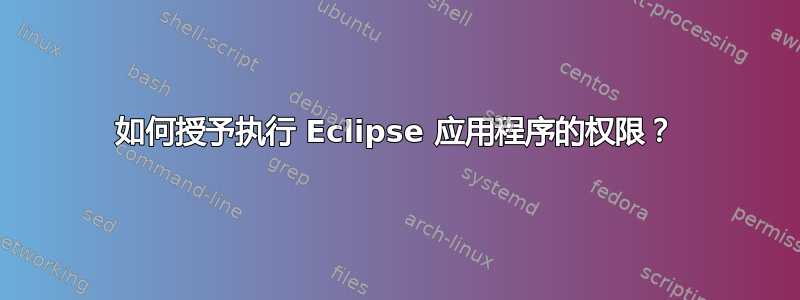 如何授予执行 Eclipse 应用程序的权限？