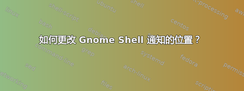 如何更改 Gnome Shell 通知的位置？