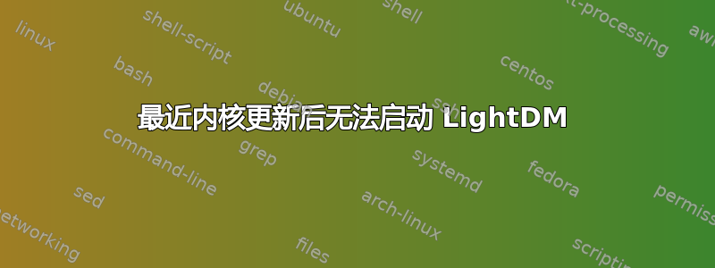 最近内核更新后无法启动 LightDM