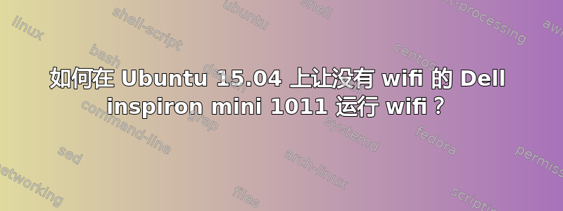 如何在 Ubuntu 15.04 上让没有 wifi 的 Dell inspiron mini 1011 运行 wifi？