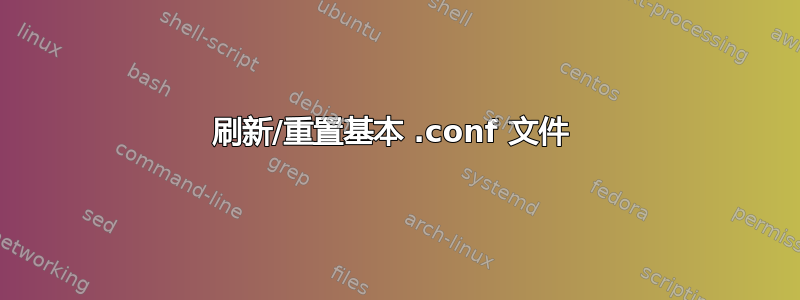 刷新/重置基本 .conf 文件 