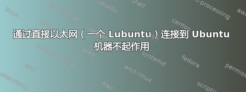 通过直接以太网（一个 Lubuntu）连接到 Ubuntu 机器不起作用