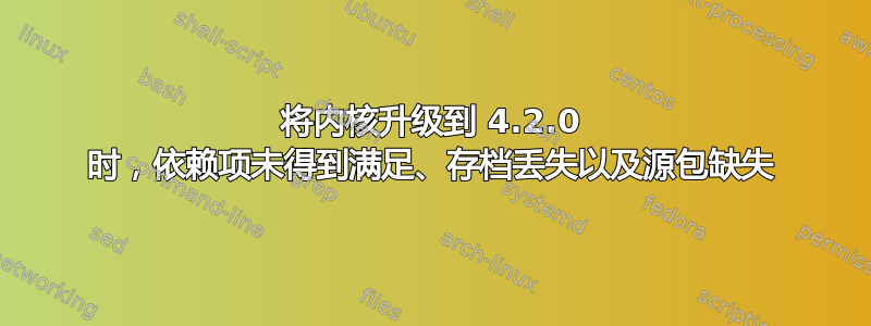 将内核升级到 4.2.0 时，依赖项未得到满足、存档丢失以及源包缺失