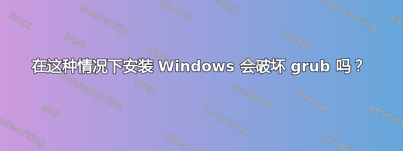 在这种情况下安装 Windows 会破坏 grub 吗？