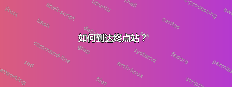 如何到达终点站？ 