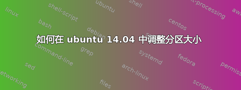 如何在 ubuntu 14.04 中调整分区大小