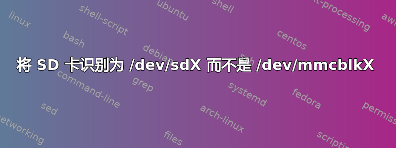 将 SD 卡识别为 /dev/sdX 而不是 /dev/mmcblkX