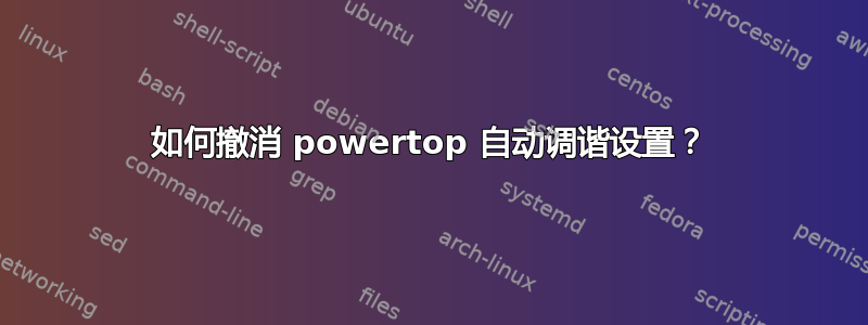 如何撤消 powertop 自动调谐设置？