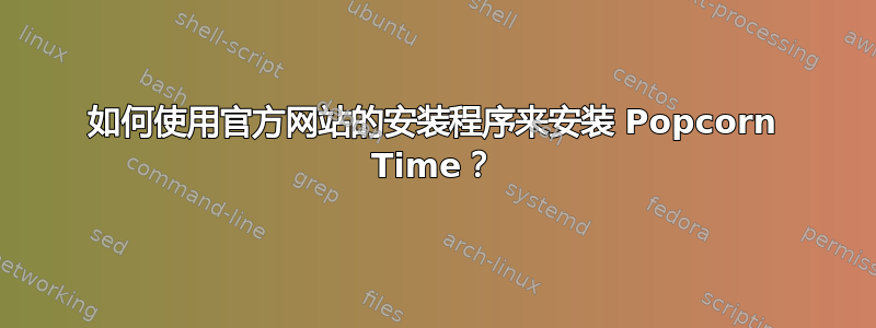 如何使用官方网站的安装程序来安装 Popcorn Time？