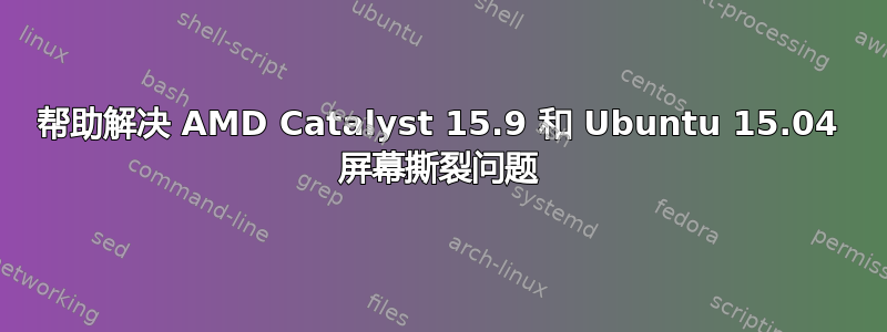 帮助解决 AMD Catalyst 15.9 和 Ubuntu 15.04 屏幕撕裂问题