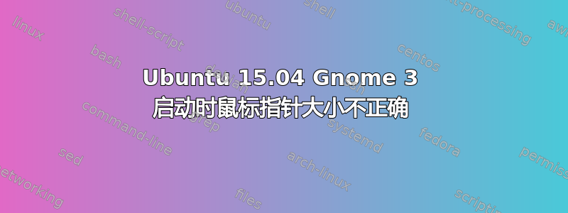 Ubuntu 15.04 Gnome 3 启动时鼠标指针大小不正确