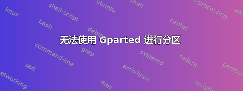 无法使用 Gparted 进行分区