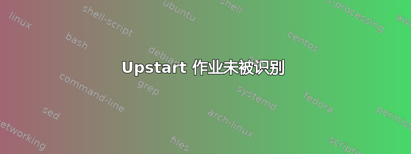 Upstart 作业未被识别