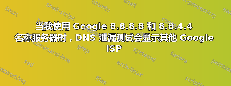 当我使用 Google 8.8.8.8 和 8.8.4.4 名称服务器时，DNS 泄漏测试会显示其他 Google ISP