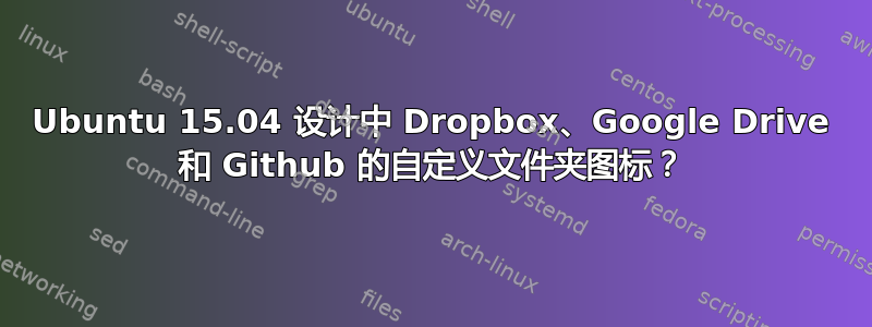 Ubuntu 15.04 设计中 Dropbox、Google Drive 和 Github 的自定义文件夹图标？