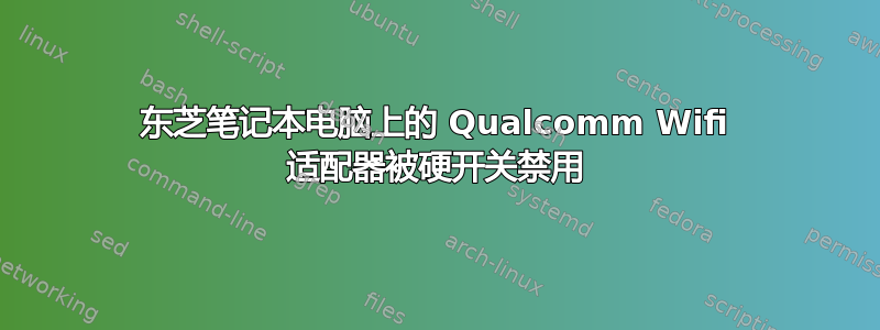 东芝笔记本电脑上的 Qualcomm Wifi 适配器被硬开关禁用