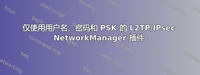 仅使用用户名、密码和 PSK 的 L2TP/IPsec NetworkManager 插件