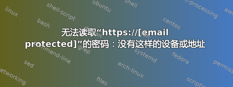 无法读取“https://[email protected]”的密码：没有这样的设备或地址