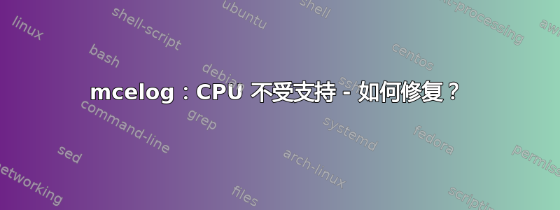 mcelog：CPU 不受支持 - 如何修复？