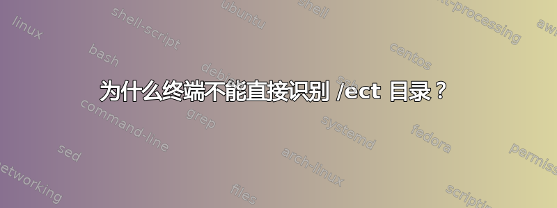 为什么终端不能直接识别 /ect 目录？