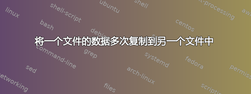 将一个文件的数据多次复制到另一个文件中