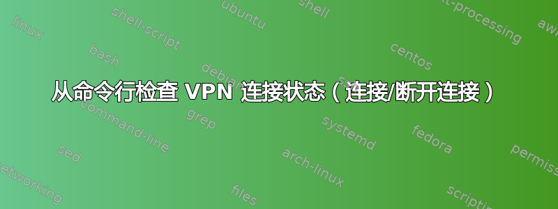 从命令行检查 VPN 连接状态（连接/断开连接）