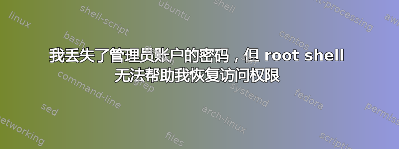 我丢失了管理员账户的密码，但 root shell 无法帮助我恢复访问权限