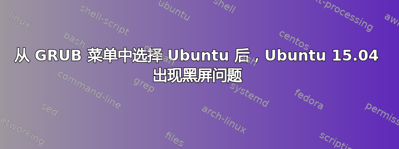 从 GRUB 菜单中选择 Ubuntu 后，Ubuntu 15.04 出现黑屏问题