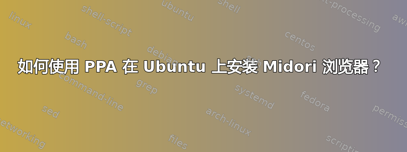 如何使用 PPA 在 Ubuntu 上安装 Midori 浏览器？