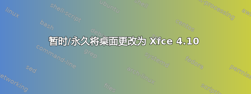 暂时/永久将桌面更改为 Xfce 4.10