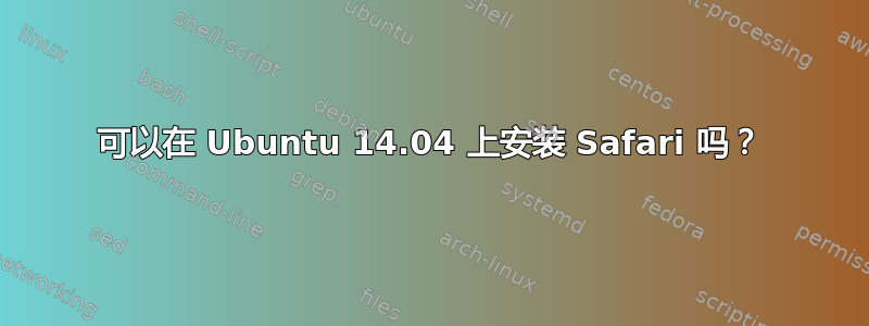 可以在 Ubuntu 14.04 上安装 Safari 吗？