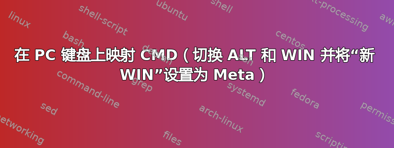 在 PC 键盘上映射 CMD（切换 ALT 和 WIN 并将“新 WIN”设置为 Meta）