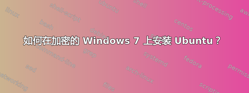 如何在加密的 Windows 7 上安装 Ubuntu？