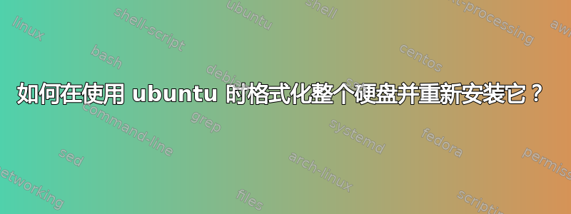 如何在使用 ubuntu 时格式化整个硬盘并重新安装它？