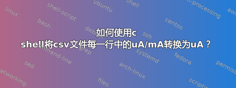 如何使用c shell将csv文件每一行中的uA/mA转换为uA？