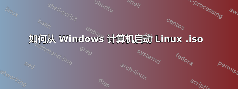 如何从 Windows 计算机启动 Linux .iso 