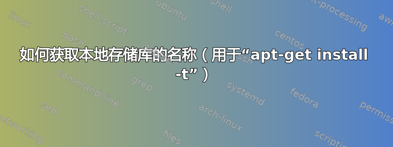 如何获取本地存储库的名称（用于“apt-get install -t”）