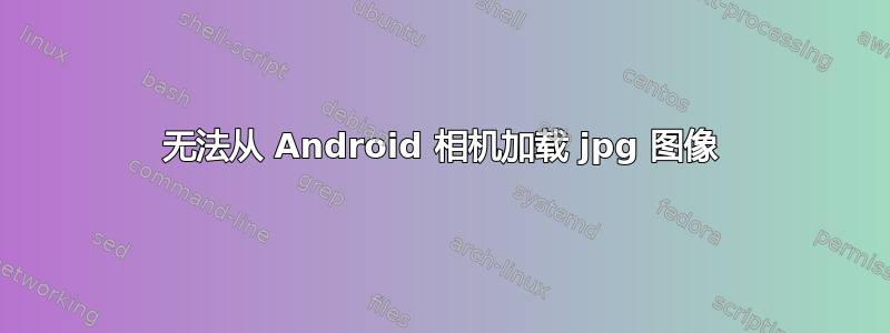 无法从 Android 相机加载 jpg 图像